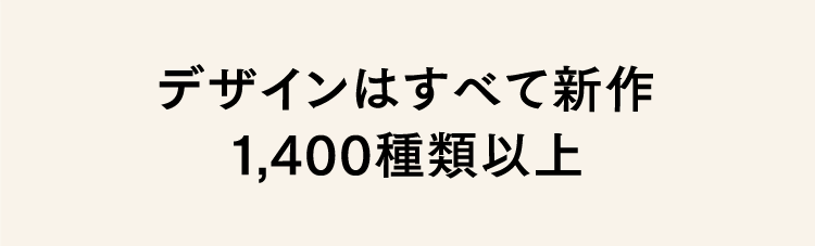 デザインはすべて新作1,400種類以上