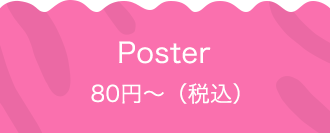 Poster 80円〜（税込）