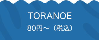 TORANOE 80円〜（税込）
