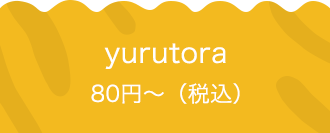 yurutora 80円〜（税込）