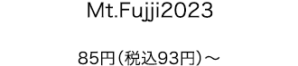 Mt.Fujji2023 85円（税込93円）〜