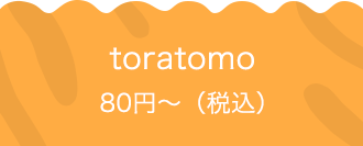 toratomo 80円〜（税込）