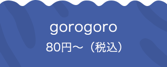 gorogoro 80円〜（税込）