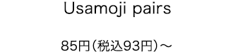 Usamoji pairs 85円（税込93円）〜
