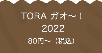 TORA ガオ〜！2022 80円〜（税込）