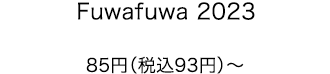 Fuwafuwa 2023 85円（税込93円）〜