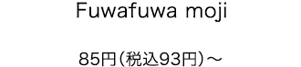 Fuwafuwa moji 85円（税込93円）〜