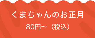 くまちゃんのお正月 80円〜（税込）