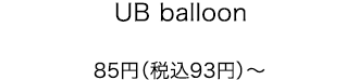 UB balloon 85円（税込93円）〜