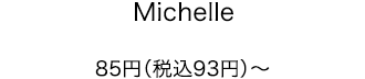 Michelle 85円（税込93円）～