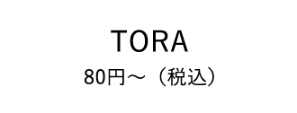 TORA 80円～（税込）