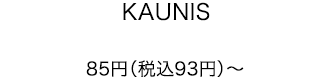 KAUNIS 85円（税込93円）～