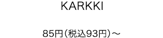 KARKKI 85円（税込93円）～