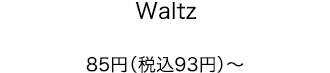 Waltz 85円（税込93円）～