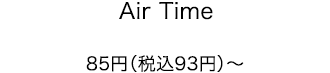 Air Time 85円（税込93円）～